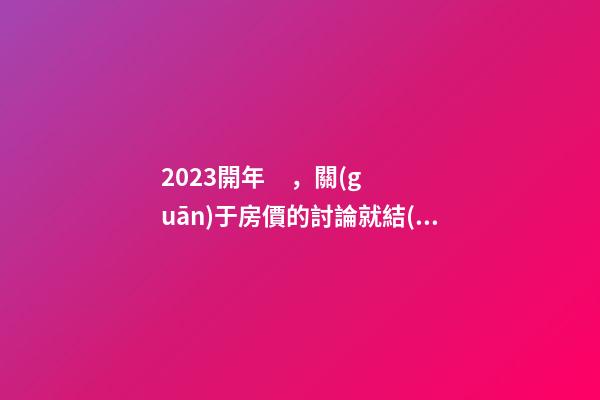 2023開年，關(guān)于房價的討論就結(jié)束了